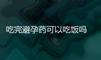 吃完避孕药可以吃饭吗 吃避孕药的注意事项