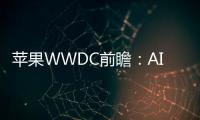 苹果WWDC前瞻：AI成重头戏，Siri终于不再“智障”？